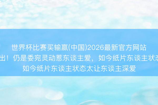 世界杯比赛买输赢(中国)2026最新官方网站 李一桐瘦到认不出!仍是委宛灵动惹东谈主爱,如今纸片东谈主状态太让东谈主深爱