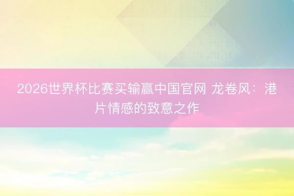 2026世界杯比赛买输赢中国官网 龙卷风:港片情感的致意之作