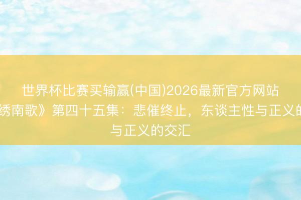 世界杯比赛买输赢(中国)2026最新官方网站 《锦绣南歌》第四十五集:悲催终止,东谈主性与正义的交汇