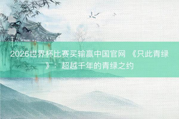 2026世界杯比赛买输赢中国官网 《只此青绿》:超越千年的青绿之约