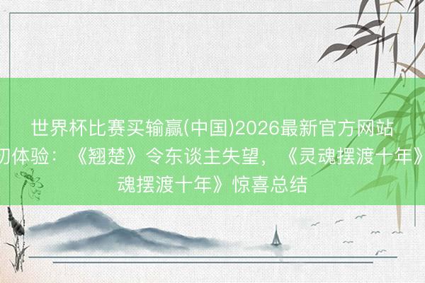 世界杯比赛买输赢(中国)2026最新官方网站 6月新剧初体验:《翘楚》令东谈主失望,《灵魂摆渡十年》惊喜总结