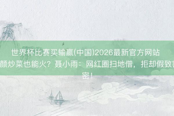 世界杯比赛买输赢(中国)2026最新官方网站 素颜炒菜也能火?聂小雨:网红圈扫地僧,拒却假致密!
