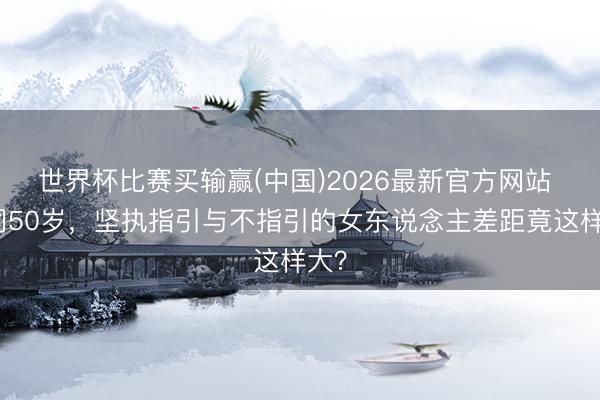 世界杯比赛买输赢(中国)2026最新官方网站 相同50岁,坚执指引与不指引的女东说念主差距竟这样大?