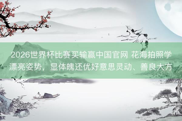 2026世界杯比赛买输赢中国官网 花海拍照学漂亮姿势,显体魄还优好意思灵动、善良大方