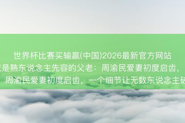 世界杯比赛买输赢(中国)2026最新官方网站 被骗741万,骗她的竟是熟东说念主先容的父老:周渝民爱妻初度启齿,一个细节让无数东说念主破防