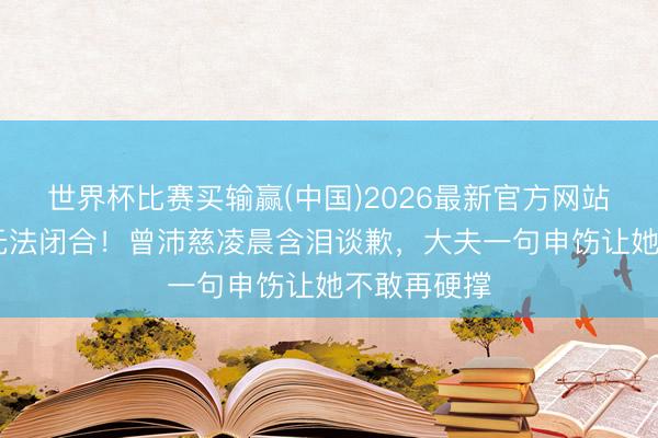 世界杯比赛买输赢(中国)2026最新官方网站 声带肿到无法闭合!曾沛慈凌晨含泪谈歉,大夫一句申饬让她不敢再硬撑