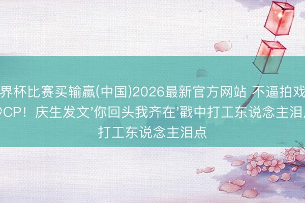 世界杯比赛买输赢(中国)2026最新官方网站 不逼拍戏不炒CP!庆生发文'你回头我齐在'戳中打工东说念主泪点