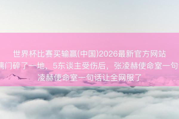 世界杯比赛买输赢(中国)2026最新官方网站 南宁市场玻璃门碎了一地，5东谈主受伤后，<a href=