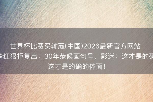 世界杯比赛买输赢(中国)2026最新官方网站 66岁钟楚红狠拒复出:30年恭候画句号,影迷:这才是的确的体面!