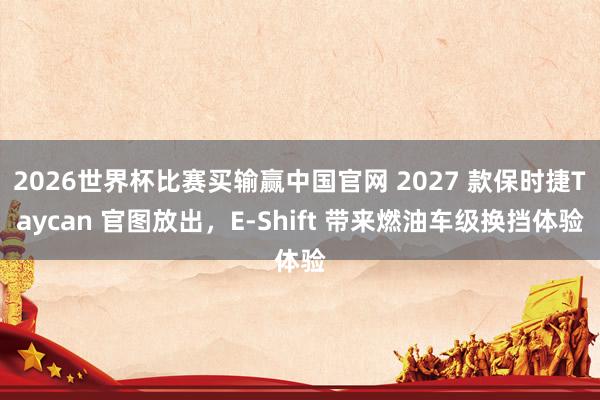 2026世界杯比赛买输赢中国官网 2027 款保时捷Taycan 官图放出,E-Shift 带来燃油车级换挡体验